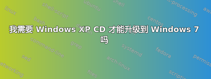 我需要 Windows XP CD 才能升级到 Windows 7 吗