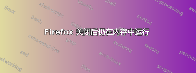 Firefox 关闭后仍在内存中运行