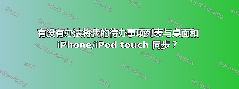 有没有办法将我的待办事项列表与桌面和 iPhone/iPod touch 同步？