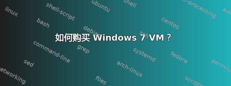 如何购买 Windows 7 VM？