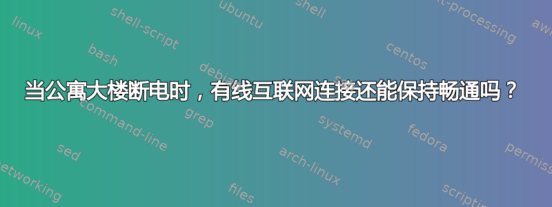 当公寓大楼断电时，有线互联网连接还能保持畅通吗？