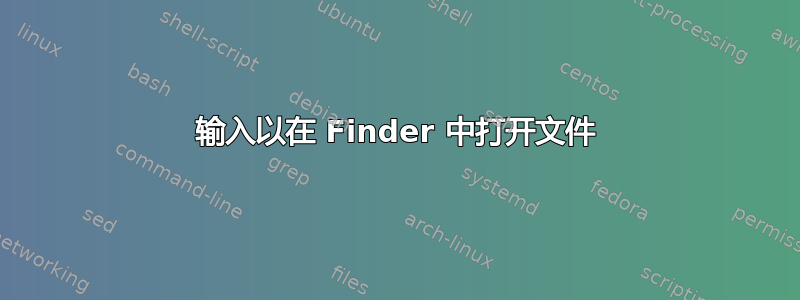 输入以在 Finder 中打开文件