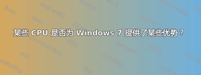 某些 CPU 是否为 Windows 7 提供了某些优势？