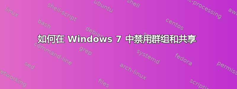 如何在 Windows 7 中禁用群组和共享