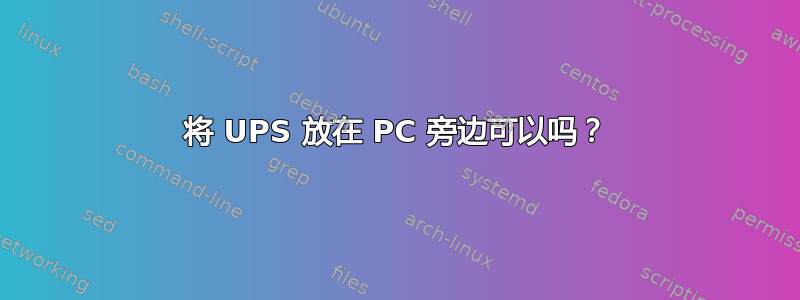 将 UPS 放在 PC 旁边可以吗？