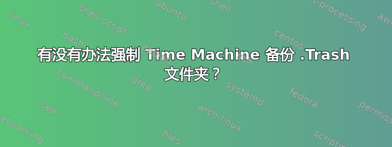 有没有办法强制 Time Machine 备份 .Trash 文件夹？