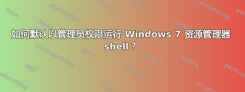 如何默认以管理员权限运行 Windows 7 资源管理器 shell？