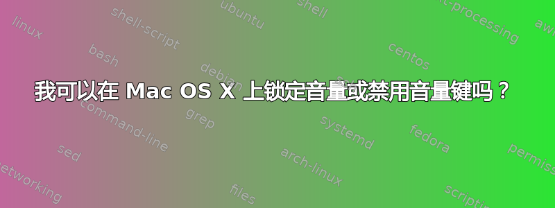 我可以在 Mac OS X 上锁定音量或禁用音量键吗？