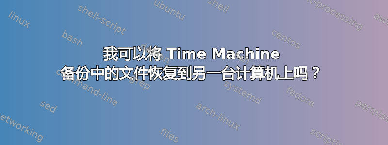 我可以将 Time Machine 备份中的文件恢复到另一台计算机上吗？