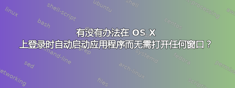 有没有办法在 OS X 上登录时自动启动应用程序而无需打开任何窗口？