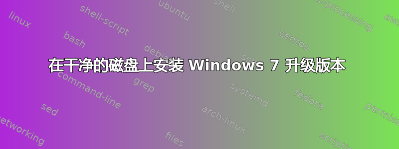 在干净的磁盘上安装 Windows 7 升级版本