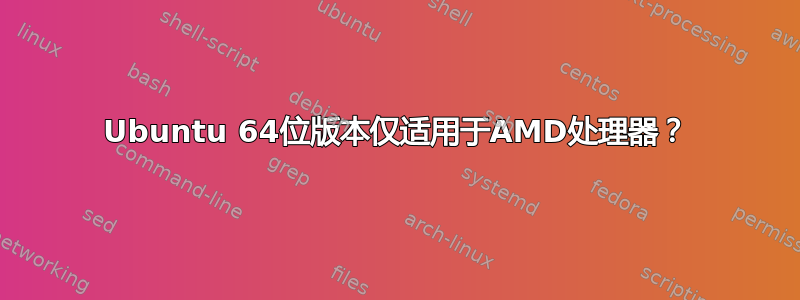 Ubuntu 64位版本仅适用于AMD处理器？