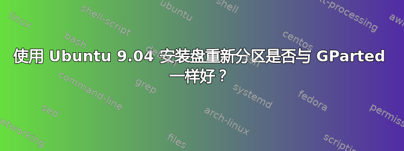 使用 Ubuntu 9.04 安装盘重新分区是否与 GParted 一样好？