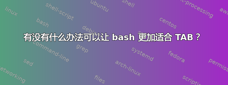 有没有什么办法可以让 bash 更加适合 TAB？