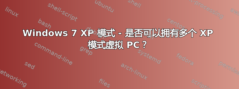 Windows 7 XP 模式 - 是否可以拥有多个 XP 模式虚拟 PC？