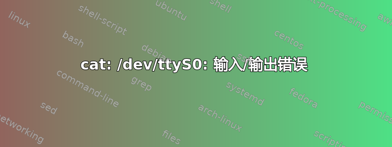 cat: /dev/ttyS0: 输入/输出错误