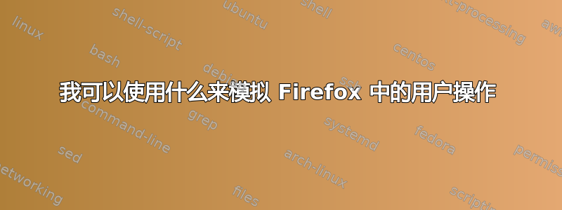 我可以使用什么来模拟 Firefox 中的用户操作