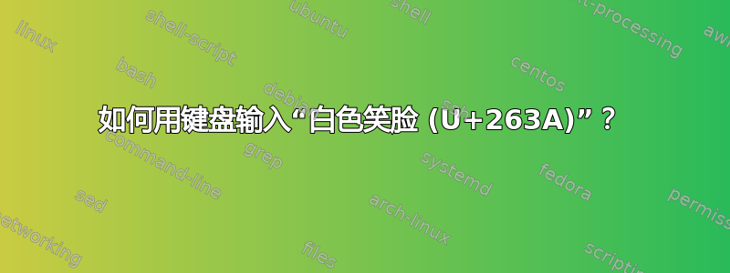 如何用键盘输入“白色笑脸 (U+263A)”？