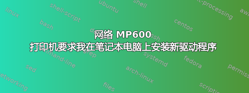 网络 MP600 打印机要求我在笔记本电脑上安装新驱动程序