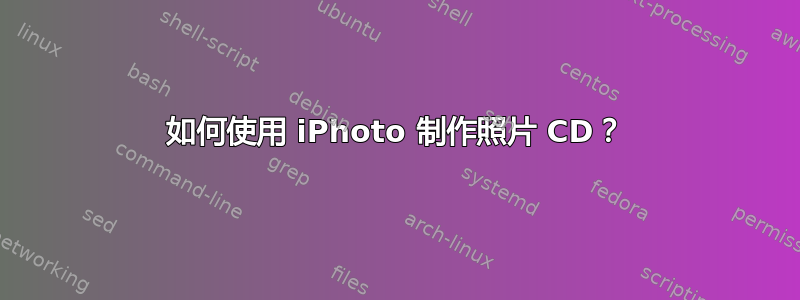 如何使用 iPhoto 制作照片 CD？