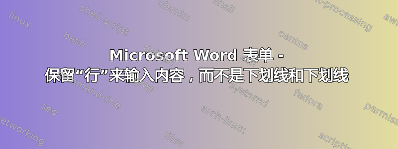 Microsoft Word 表单 - 保留“行”来输入内容，而不是下划线和下划线