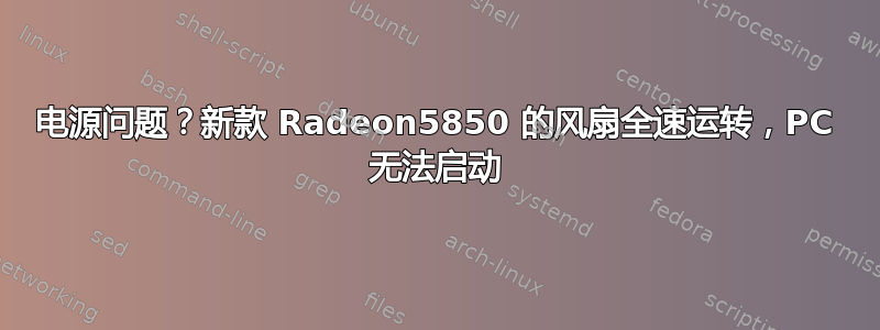 电源问题？新款 Radeon5850 的风扇全速运转，PC 无法启动