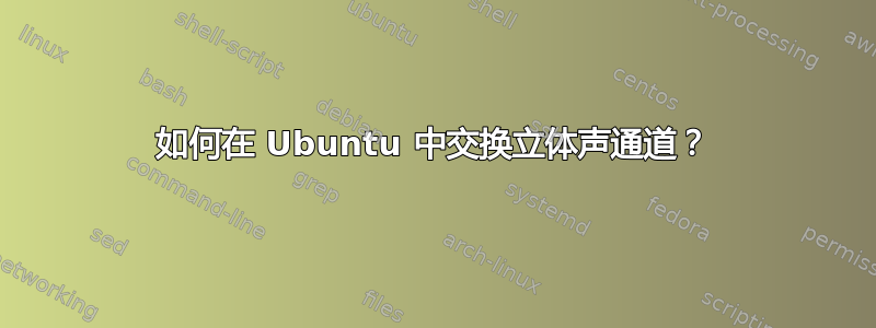 如何在 Ubuntu 中交换立体声通道？