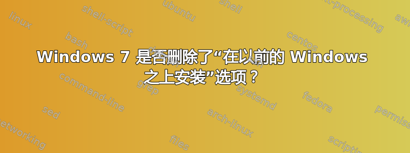 Windows 7 是否删除了“在以前的 Windows 之上安装”选项？