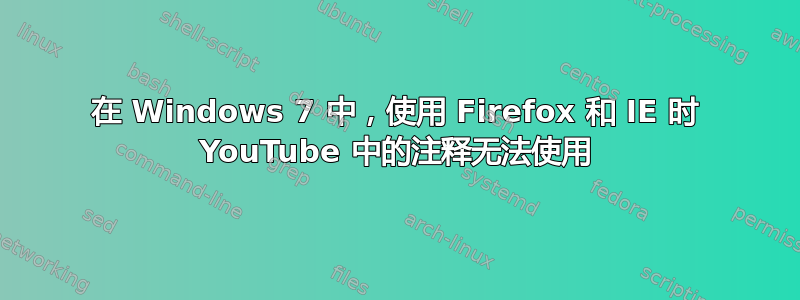 在 Windows 7 中，使用 Firefox 和 IE 时 YouTube 中的注释无法使用