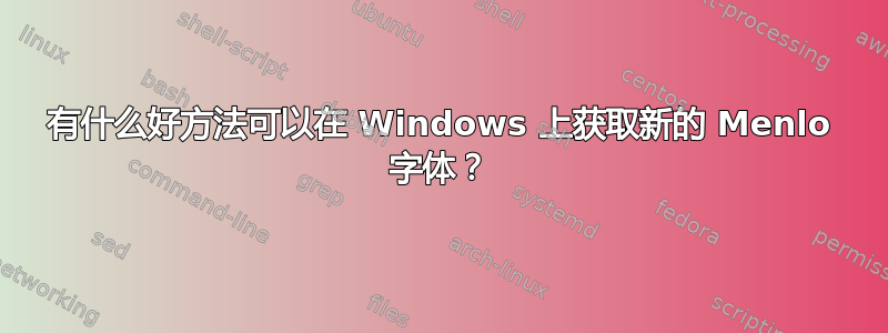 有什么好方法可以在 Windows 上获取新的 Menlo 字体？