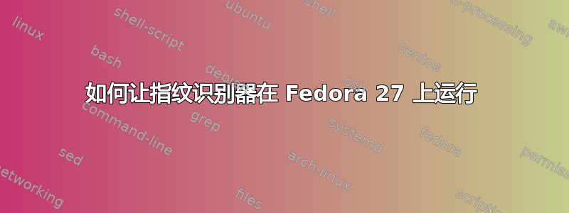 如何让指纹识别器在 Fedora 27 上运行