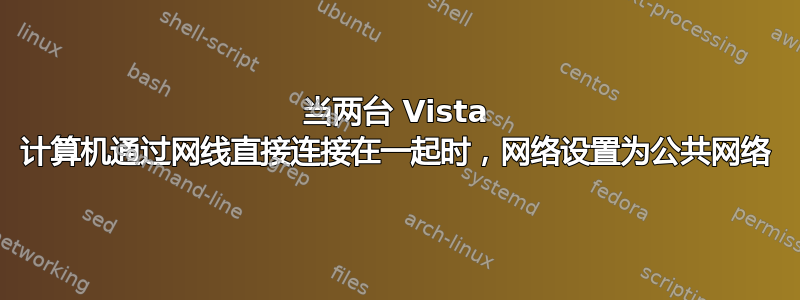 当两台 Vista 计算机通过网线直接连接在一起时，网络设置为公共网络