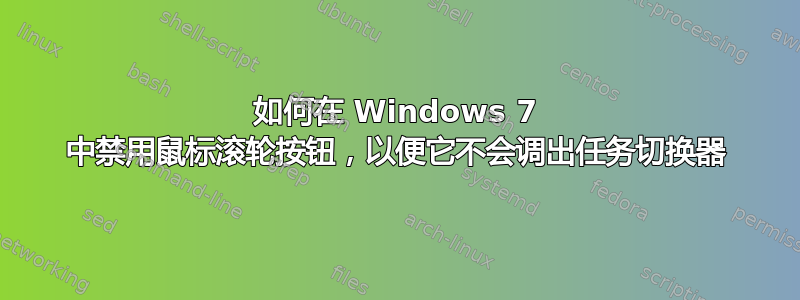 如何在 Windows 7 中禁用鼠标滚轮按钮，以便它不会调出任务切换器