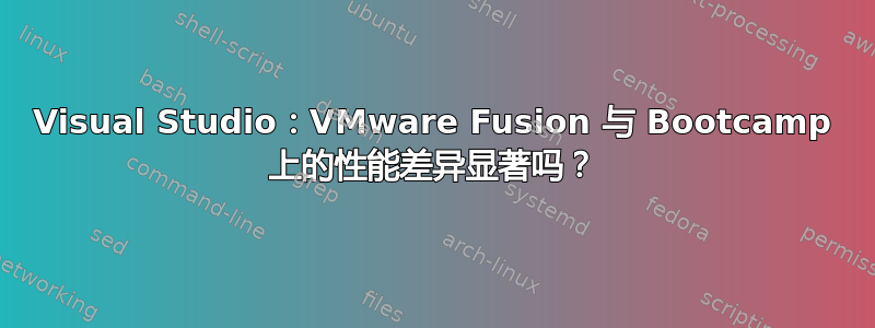 Visual Studio：VMware Fusion 与 Bootcamp 上的性能差异显著吗？