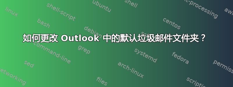 如何更改 Outlook 中的默认垃圾邮件文件夹？