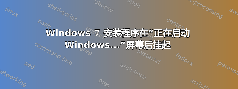 Windows 7 安装程序在“正在启动 Windows...”屏幕后挂起