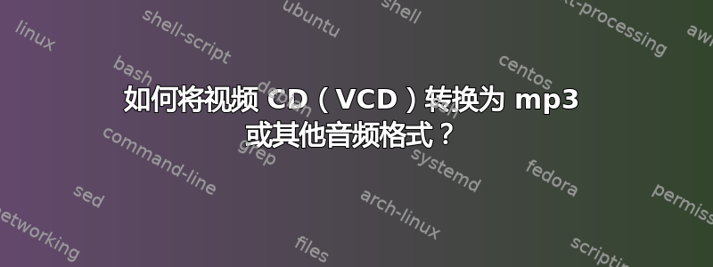 如何将视频 CD（VCD）转换为 mp3 或其他音频格式？