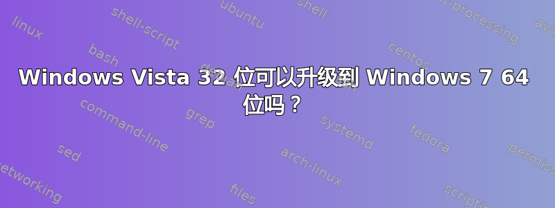 Windows Vista 32 位可以升级到 Windows 7 64 位吗？