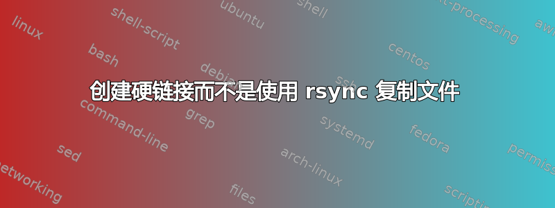 创建硬链接而不是使用 rsync 复制文件