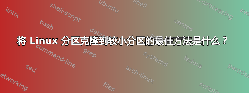 将 Linux 分区克隆到较小分区的最佳方法是什么？