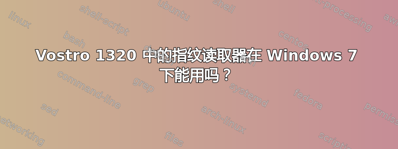 Vostro 1320 中的指纹读取器在 Windows 7 下能用吗？