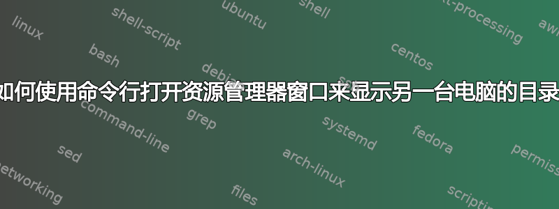 如何使用命令行打开资源管理器窗口来显示另一台电脑的目录