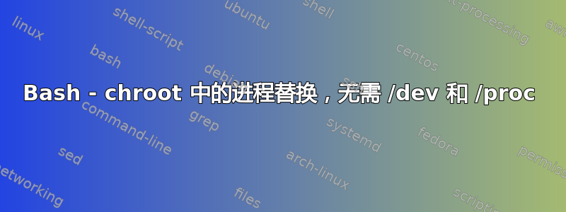 Bash - chroot 中的进程替换，无需 /dev 和 /proc