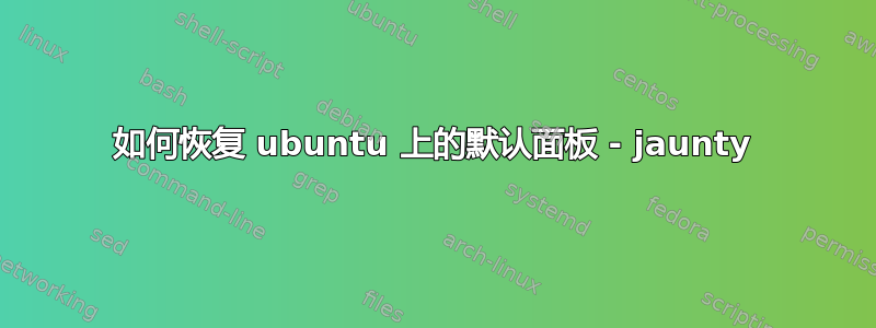 如何恢复 ubuntu 上的默认面板 - jaunty