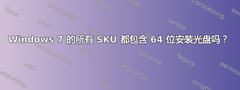 Windows 7 的所有 SKU 都包含 64 位安装光盘吗？