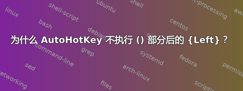 为什么 AutoHotKey 不执行 () 部分后的 {Left}？