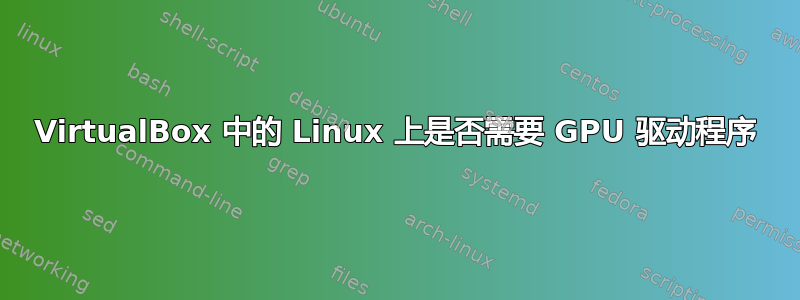 VirtualBox 中的 Linux 上是否需要 GPU 驱动程序