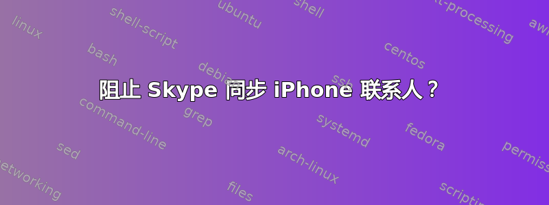 阻止 Skype 同步 iPhone 联系人？