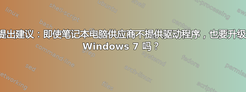 请提出建议：即使笔记本电脑供应商不提供驱动程序，也要升级到 Windows 7 吗？