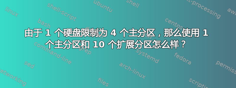 由于 1 个硬盘限制为 4 个主分区，那么使用 1 个主分区和 10 个扩展分区怎么样？